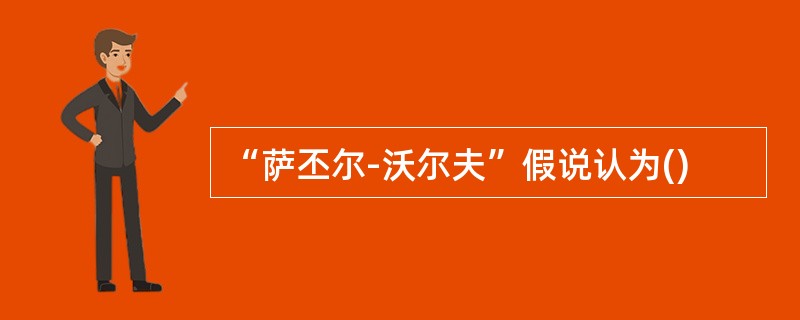 “萨丕尔-沃尔夫”假说认为()