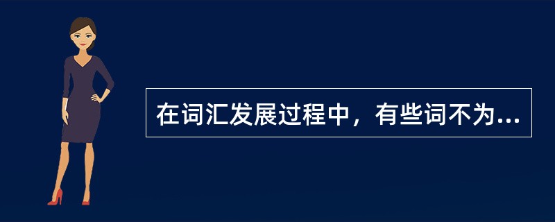 在词汇发展过程中，有些词不为人们使用而逐渐消失，其原因是()