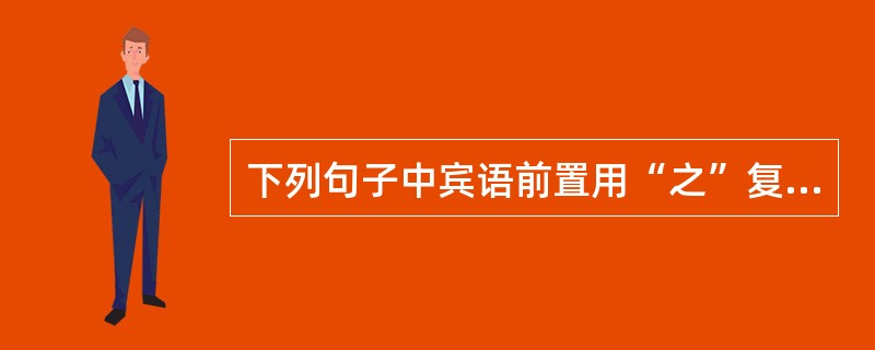 下列句子中宾语前置用“之”复指的是()