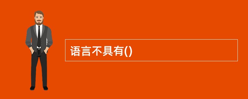 语言不具有()