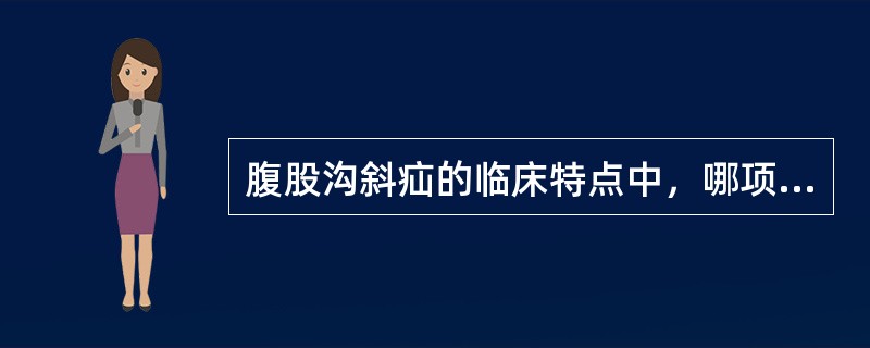 腹股沟斜疝的临床特点中，哪项不正确()