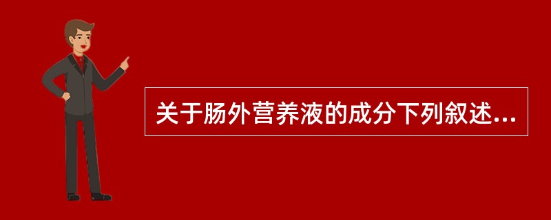 关于肠外营养液的成分下列叙述正确的是()。