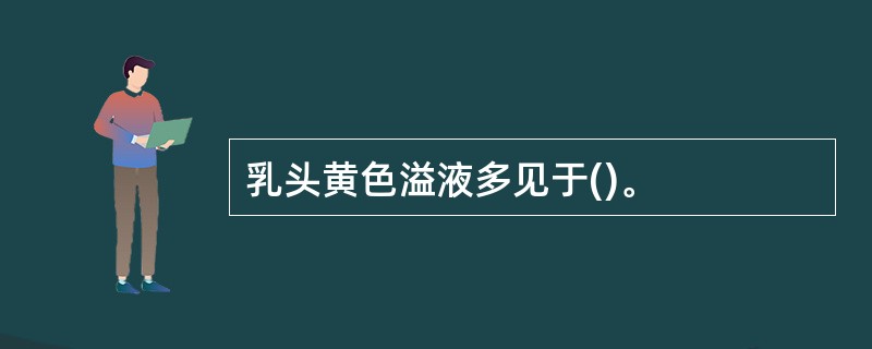 乳头黄色溢液多见于()。