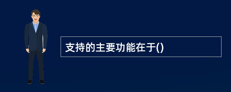 支持的主要功能在于()