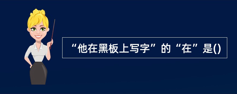 “他在黑板上写字”的“在”是()