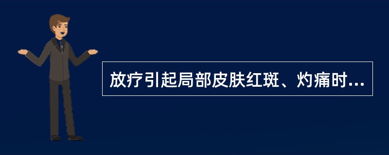 放疗引起局部皮肤红斑、灼痛时，错误的护理是()。