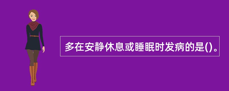 多在安静休息或睡眠时发病的是()。