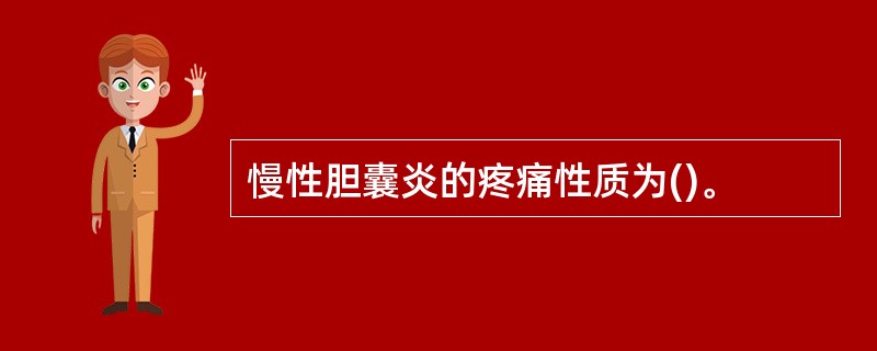 慢性胆囊炎的疼痛性质为()。