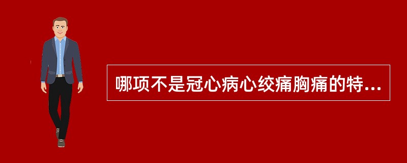 哪项不是冠心病心绞痛胸痛的特点？()