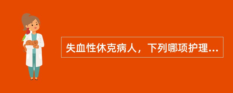 失血性休克病人，下列哪项护理是正确的()。