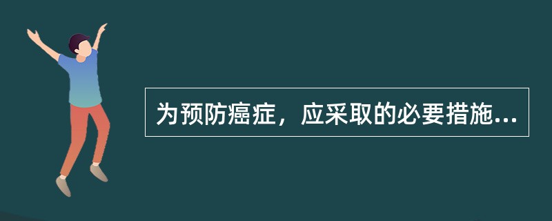 为预防癌症，应采取的必要措施有()