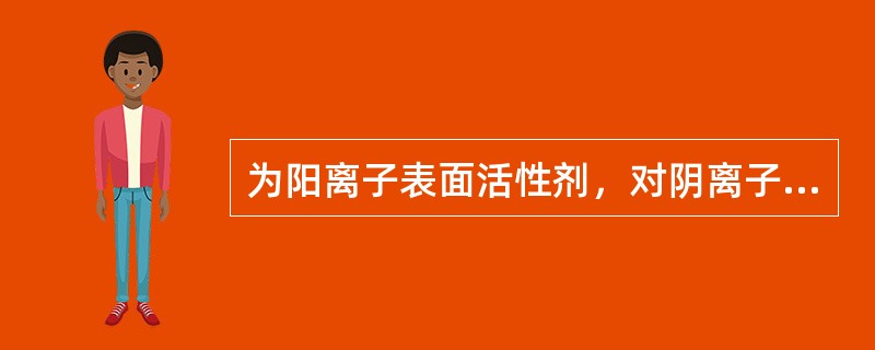 为阳离子表面活性剂，对阴离子表面活性剂有拮抗作用的是()。