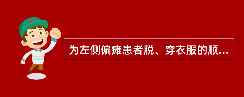 为左侧偏瘫患者脱、穿衣服的顺序应是()。