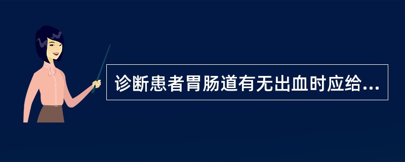 诊断患者胃肠道有无出血时应给予()。