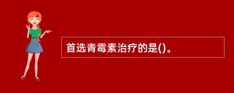 首选青霉素治疗的是()。