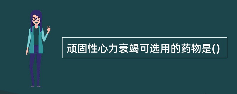 顽固性心力衰竭可选用的药物是()