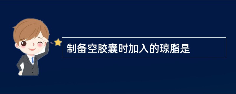 制备空胶囊时加入的琼脂是