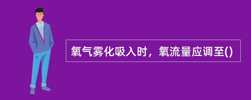 氧气雾化吸入时，氧流量应调至()