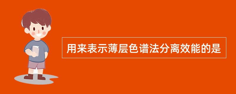 用来表示薄层色谱法分离效能的是