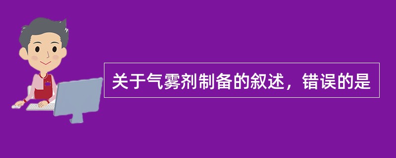 关于气雾剂制备的叙述，错误的是
