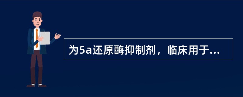 为5a还原酶抑制剂，临床用于良性前列腺增生的治疗