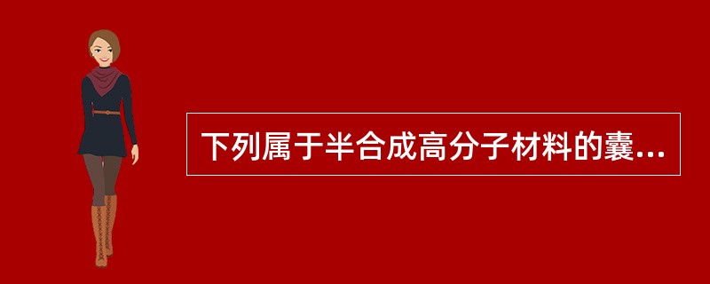 下列属于半合成高分子材料的囊材是