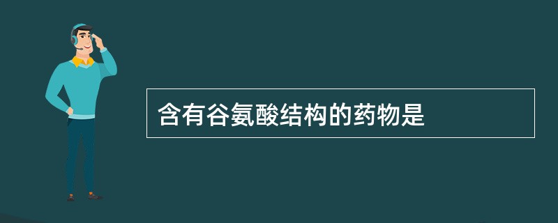 含有谷氨酸结构的药物是