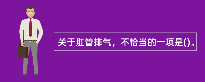 关于肛管排气，不恰当的一项是()。