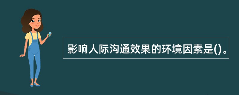 影响人际沟通效果的环境因素是()。