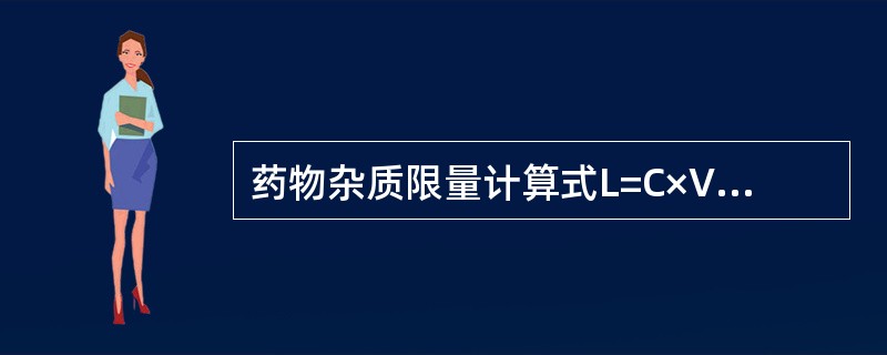 药物杂质限量计算式L=C×V/S中各符号的含义为