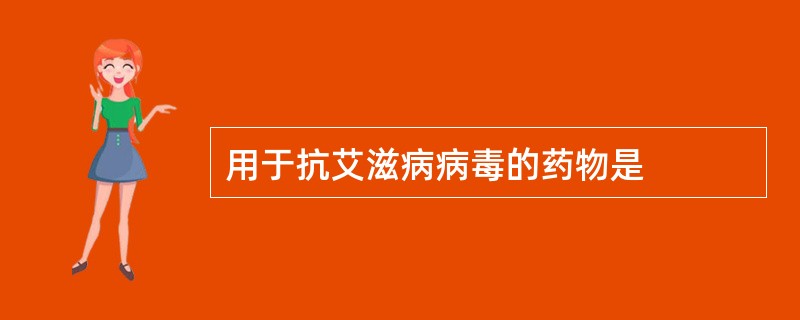 用于抗艾滋病病毒的药物是