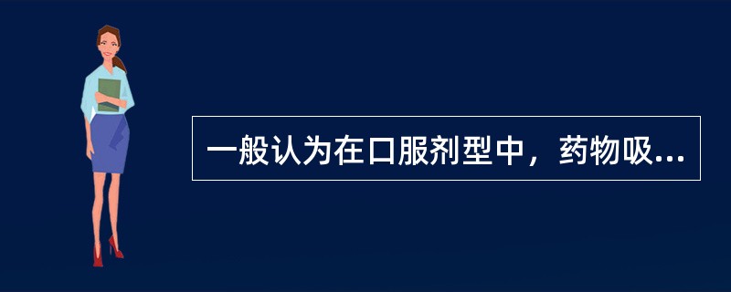 一般认为在口服剂型中，药物吸收的快慢顺序大致是