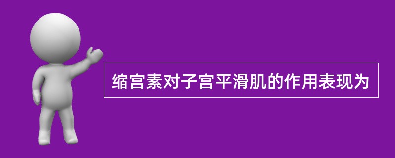 缩宫素对子宫平滑肌的作用表现为