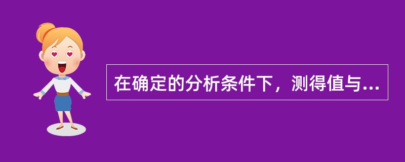 在确定的分析条件下，测得值与真实值的接近程度是()。