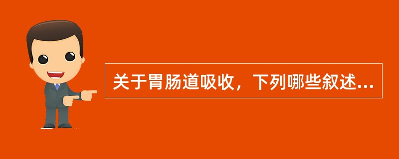 关于胃肠道吸收，下列哪些叙述是错误的