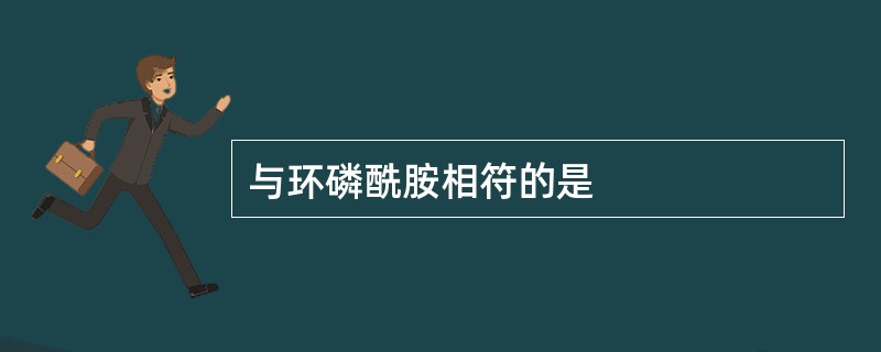 与环磷酰胺相符的是