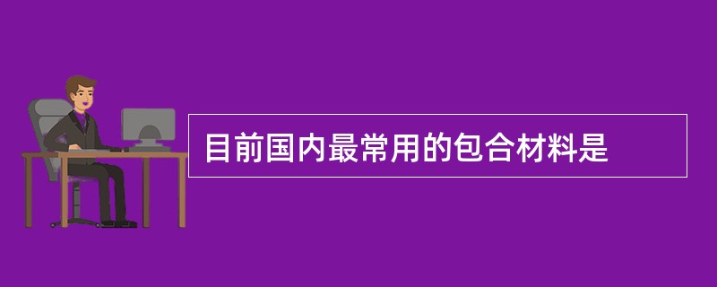 目前国内最常用的包合材料是