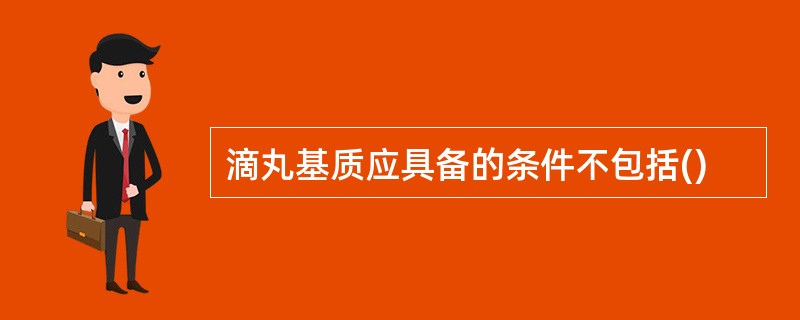 滴丸基质应具备的条件不包括()