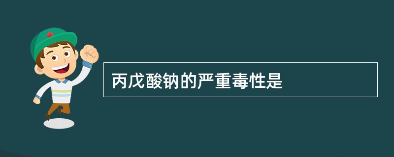 丙戊酸钠的严重毒性是