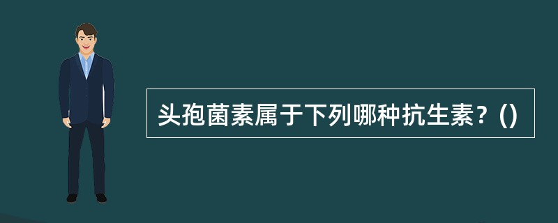 头孢菌素属于下列哪种抗生素？()