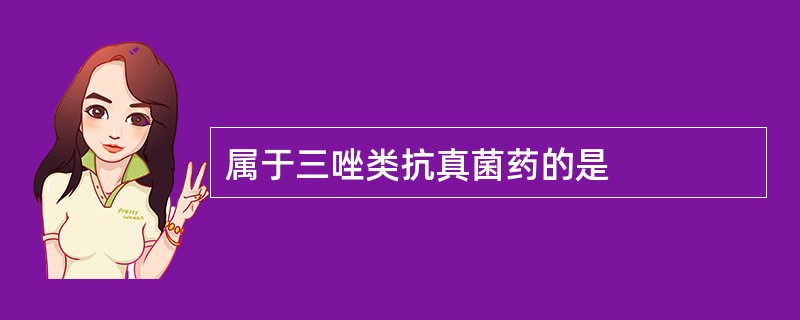 属于三唑类抗真菌药的是