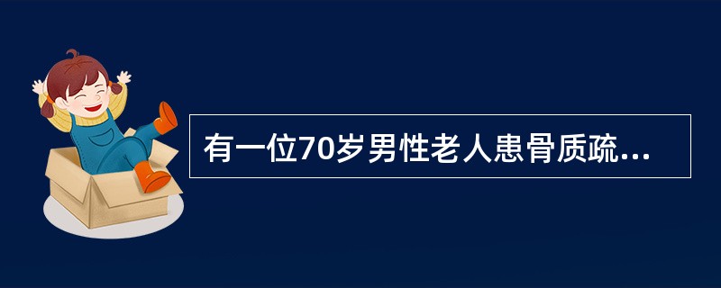 有一位70岁男性老人患骨质疏松症，应首选的治疗药物是