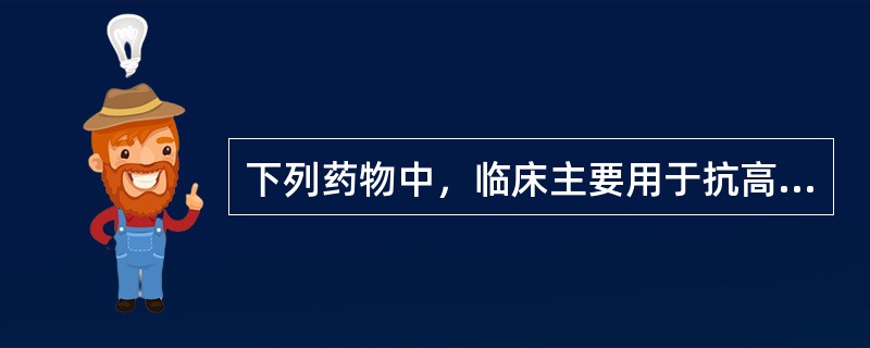 下列药物中，临床主要用于抗高血压的药物有