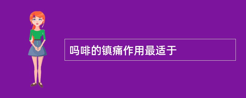 吗啡的镇痛作用最适于