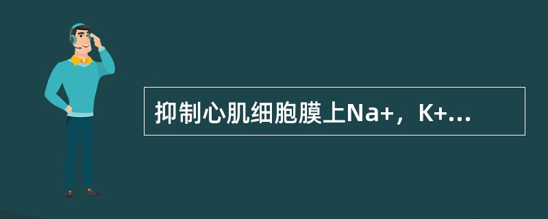 抑制心肌细胞膜上Na+，K+-ATP酶