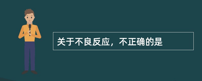 关于不良反应，不正确的是