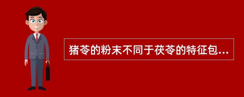 猪苓的粉末不同于茯苓的特征包括（）