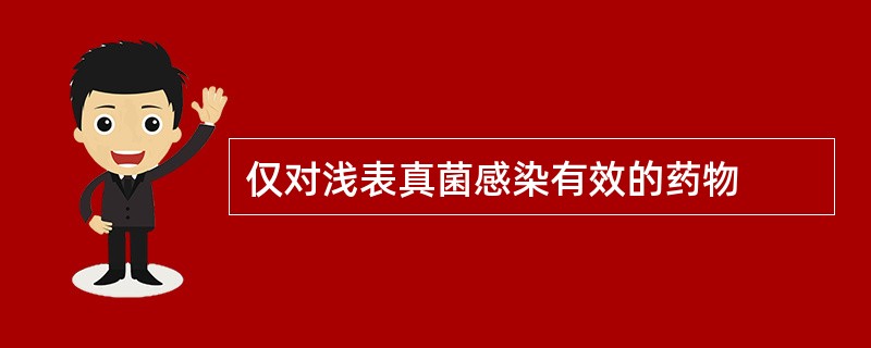 仅对浅表真菌感染有效的药物