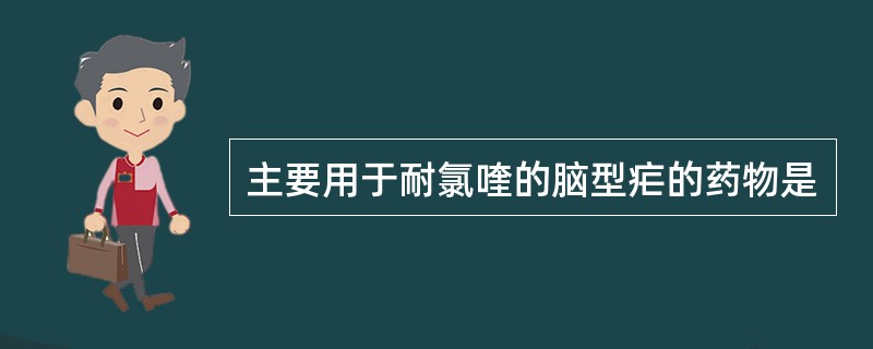 主要用于耐氯喹的脑型疟的药物是