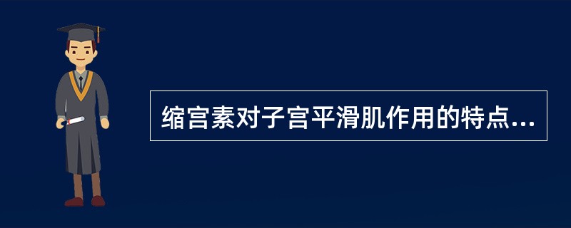 缩宫素对子宫平滑肌作用的特点是()